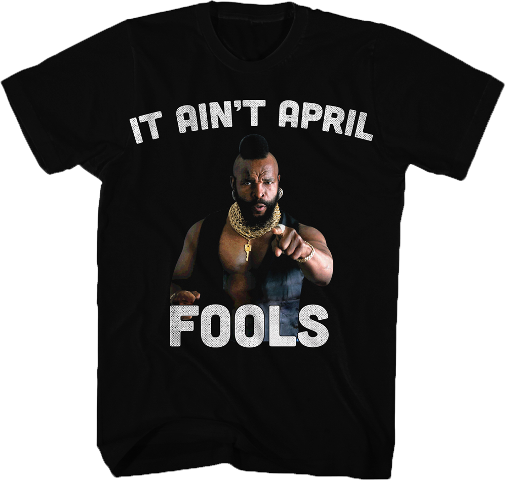 Ain't April Fools Mr. T Shirt