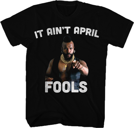 Ain't April Fools Mr. T Shirt